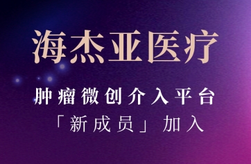 海杰亞醫(yī)療腫瘤微創(chuàng)介入平臺(tái)「新成員」加入